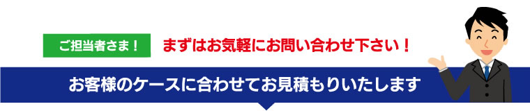 お客様のケースに合わせてお見積りいたします